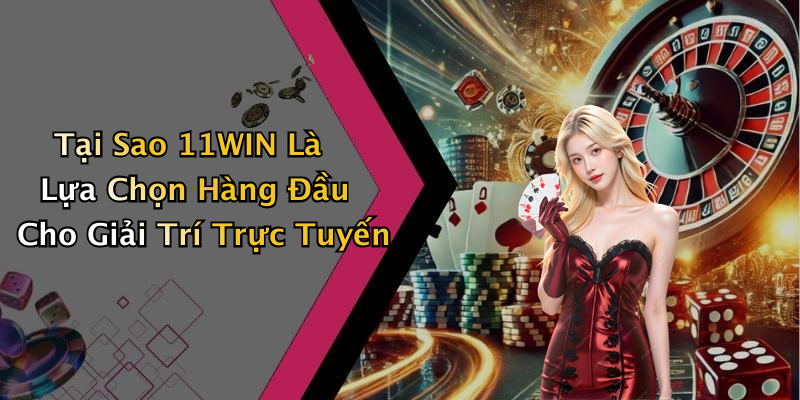 Tại Sao 11WIN Là Lựa Chọn Hàng Đầu Cho Giải Trí Trực Tuyến