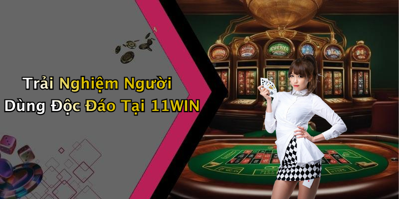 Trải Nghiệm Người Dùng Độc Đáo Tại 11WIN