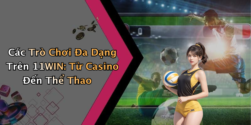 Các Trò Chơi Đa Dạng Trên 11WIN: Từ Casino Đến Thể Thao