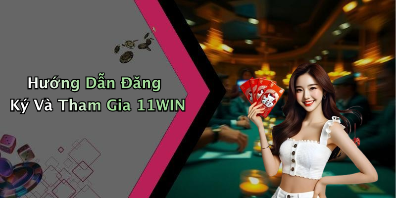 Hướng Dẫn Đăng Ký Và Tham Gia 11WIN
