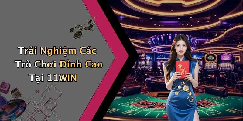 Trải Nghiệm Các Trò Chơi Đỉnh Cao Tại 11WIN
