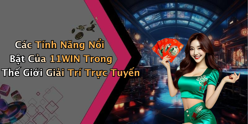 Các Tính Năng Nổi Bật Của 11WIN Trong Thế Giới Giải Trí Trực Tuyến
