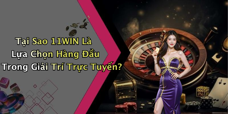 Tại Sao 11WIN Là Lựa Chọn Hàng Đầu Trong Giải Trí Trực Tuyến?