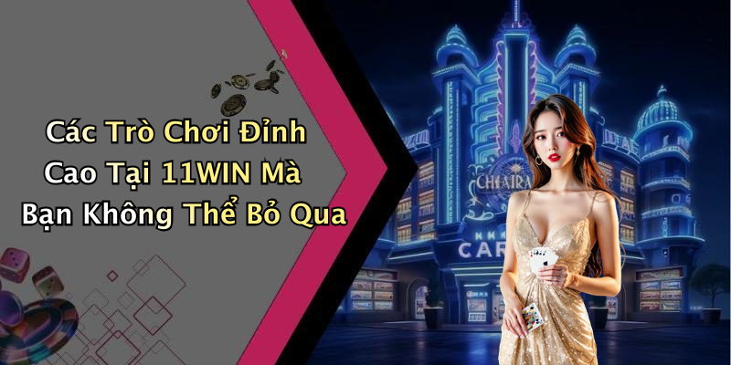 Các Trò Chơi Đỉnh Cao Tại 11WIN Mà Bạn Không Thể Bỏ Qua