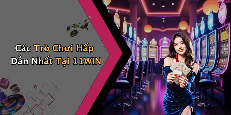 Các Trò Chơi Hấp Dẫn Nhất Tại 11WIN