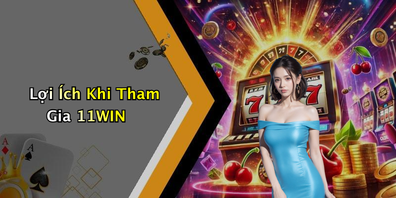 Lợi Ích Khi Tham Gia 11WIN