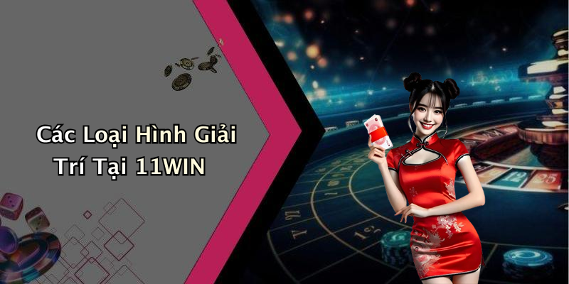 Các Loại Hình Giải Trí Tại 11WIN