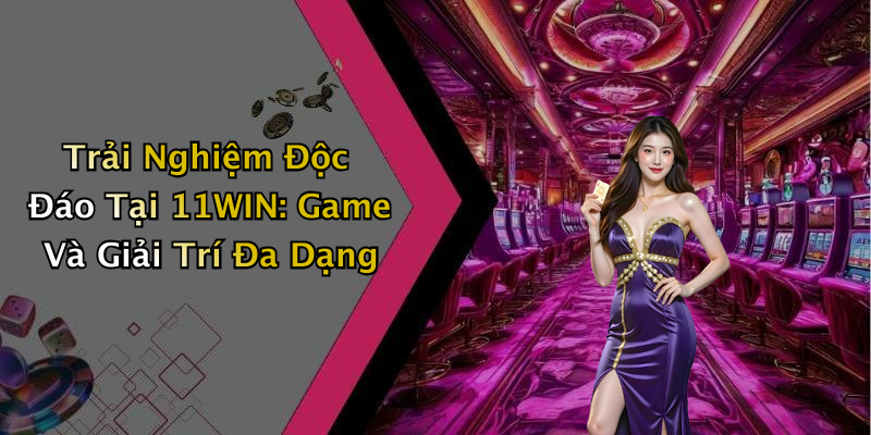 Trải Nghiệm Độc Đáo Tại 11WIN: Game Và Giải Trí Đa Dạng