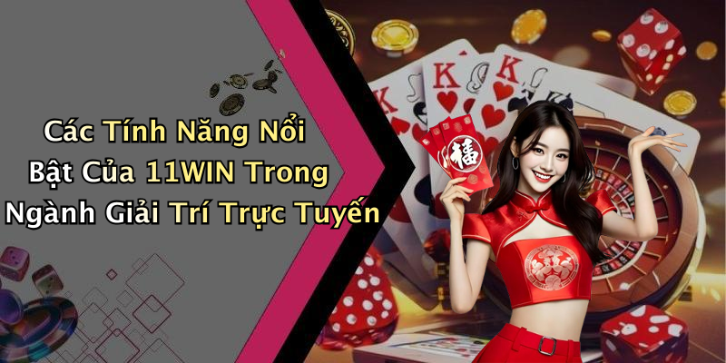 Các Tính Năng Nổi Bật Của 11WIN Trong Ngành Giải Trí Trực Tuyến