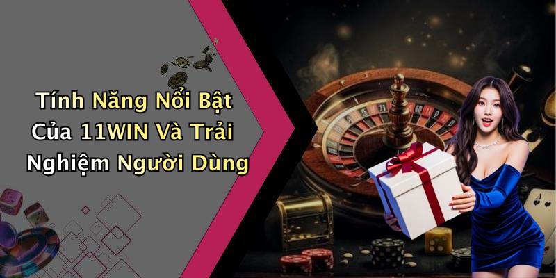 Tính Năng Nổi Bật Của 11WIN Và Trải Nghiệm Người Dùng