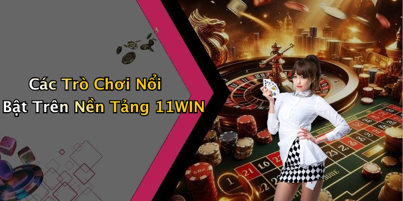 Các Trò Chơi Nổi Bật Trên Nền Tảng 11WIN