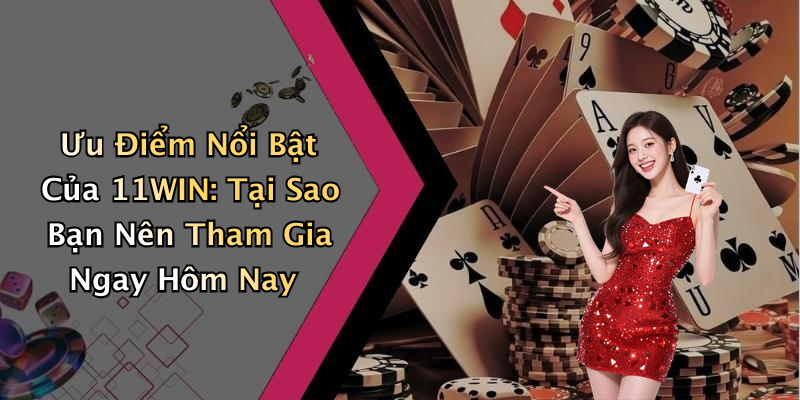 Ưu Điểm Nổi Bật Của 11WIN: Tại Sao Bạn Nên Tham Gia Ngay Hôm Nay