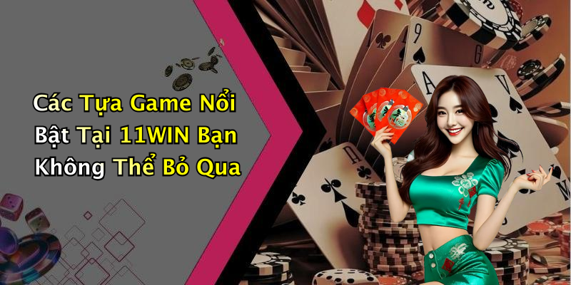 Các Tựa Game Nổi Bật Tại 11WIN Bạn Không Thể Bỏ Qua