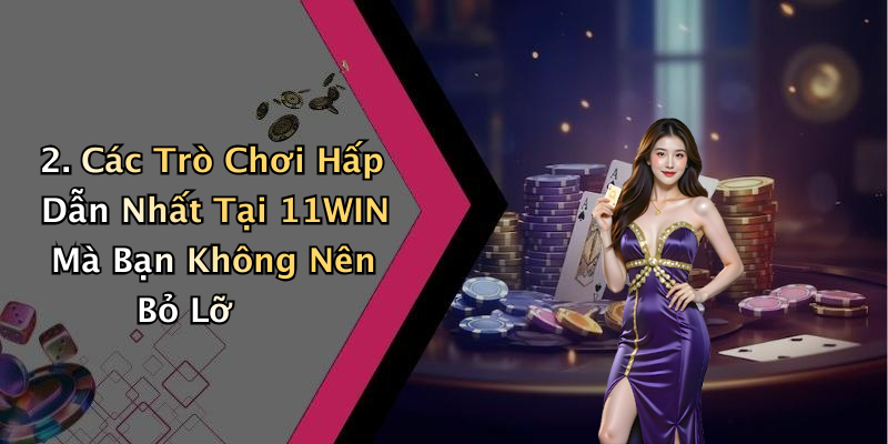 2. Các Trò Chơi Hấp Dẫn Nhất Tại 11WIN Mà Bạn Không Nên Bỏ Lỡ