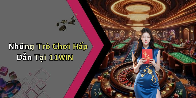 Những Trò Chơi Hấp Dẫn Tại 11WIN