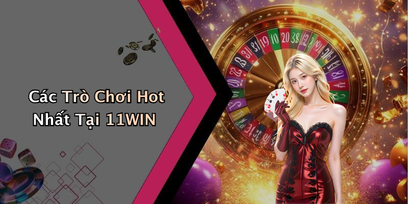 Các Trò Chơi Hot Nhất Tại 11WIN