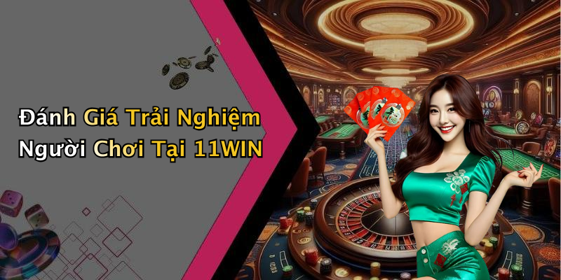 Đánh Giá Trải Nghiệm Người Chơi Tại 11WIN