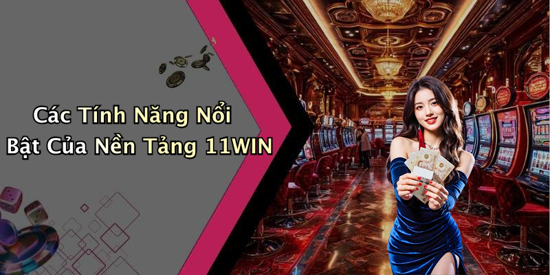 Các Tính Năng Nổi Bật Của Nền Tảng 11WIN