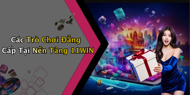 Các Trò Chơi Đẳng Cấp Tại Nền Tảng 11WIN