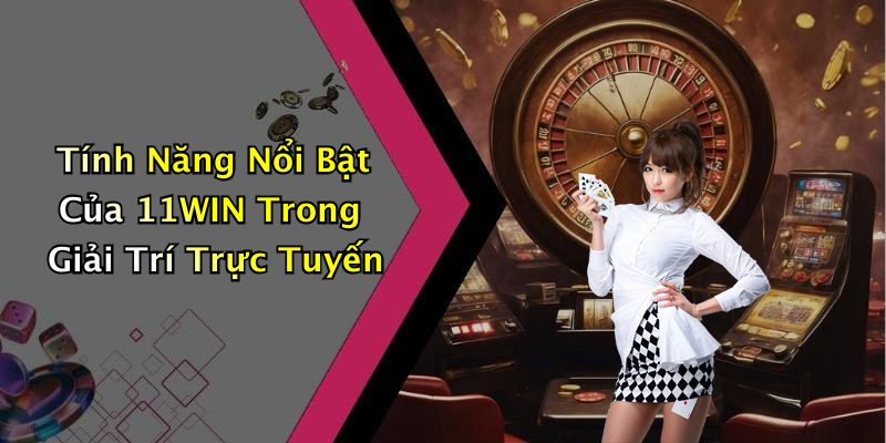 Tính Năng Nổi Bật Của 11WIN Trong Giải Trí Trực Tuyến