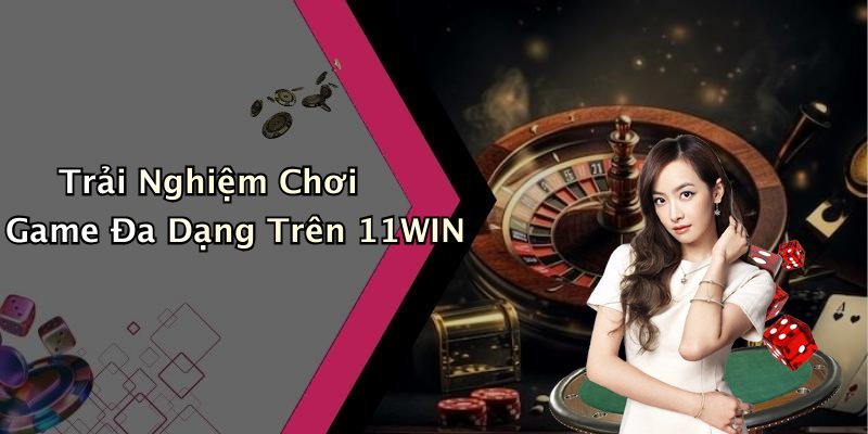 Trải Nghiệm Chơi Game Đa Dạng Trên 11WIN