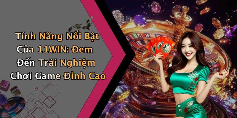 Tính Năng Nổi Bật Của 11WIN: Đem Đến Trải Nghiệm Chơi Game Đỉnh Cao
