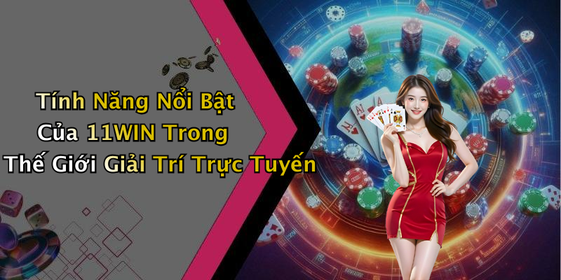 Tính Năng Nổi Bật Của 11WIN Trong Thế Giới Giải Trí Trực Tuyến