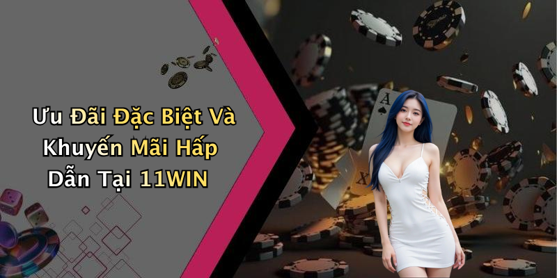 Ưu Đãi Đặc Biệt Và Khuyến Mãi Hấp Dẫn Tại 11WIN