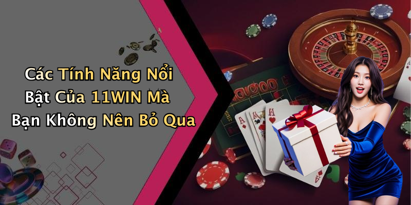 Các Tính Năng Nổi Bật Của 11WIN Mà Bạn Không Nên Bỏ Qua