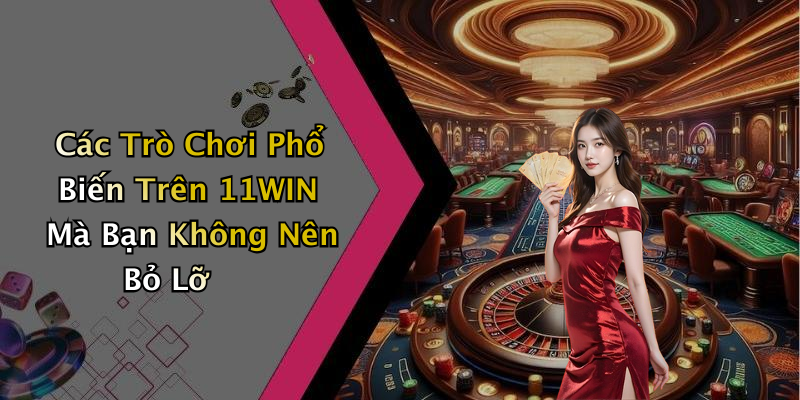 Các Trò Chơi Phổ Biến Trên 11WIN Mà Bạn Không Nên Bỏ Lỡ