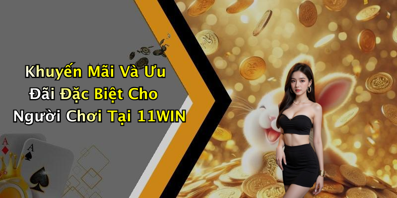 Khuyến Mãi Và Ưu Đãi Đặc Biệt Cho Người Chơi Tại 11WIN