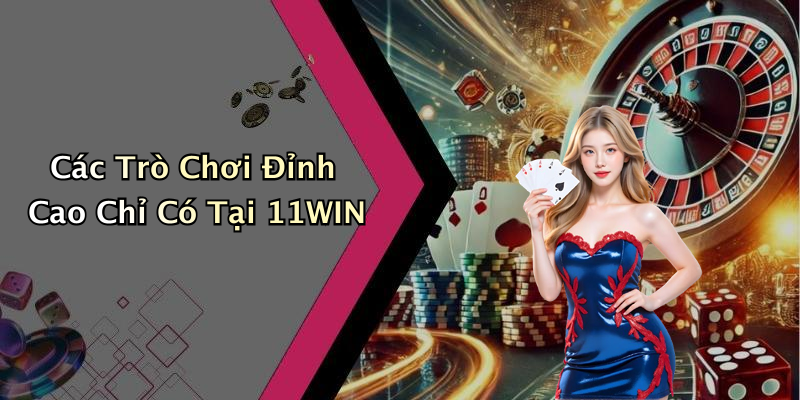 Các Trò Chơi Đỉnh Cao Chỉ Có Tại 11WIN