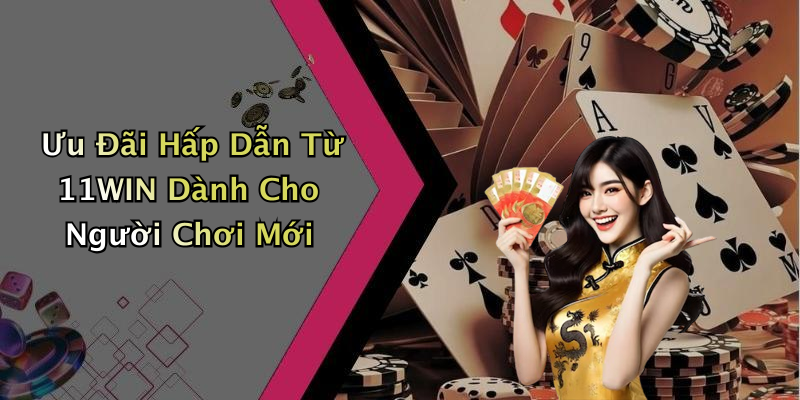 Ưu Đãi Hấp Dẫn Từ 11WIN Dành Cho Người Chơi Mới