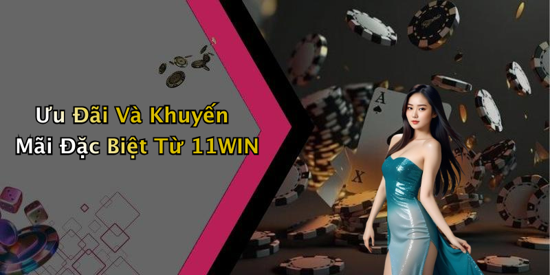 Ưu Đãi Và Khuyến Mãi Đặc Biệt Từ 11WIN