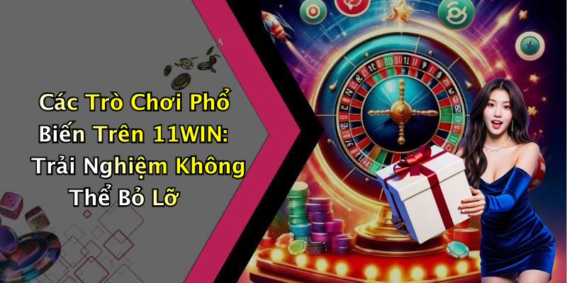 Các Trò Chơi Phổ Biến Trên 11WIN: Trải Nghiệm Không Thể Bỏ Lỡ