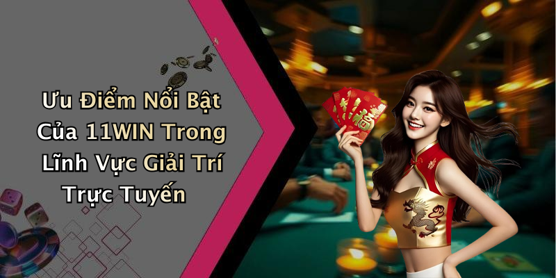 Ưu Điểm Nổi Bật Của 11WIN Trong Lĩnh Vực Giải Trí Trực Tuyến