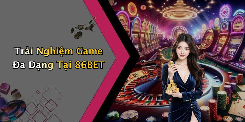 Trải Nghiệm Game Đa Dạng Tại 86BET