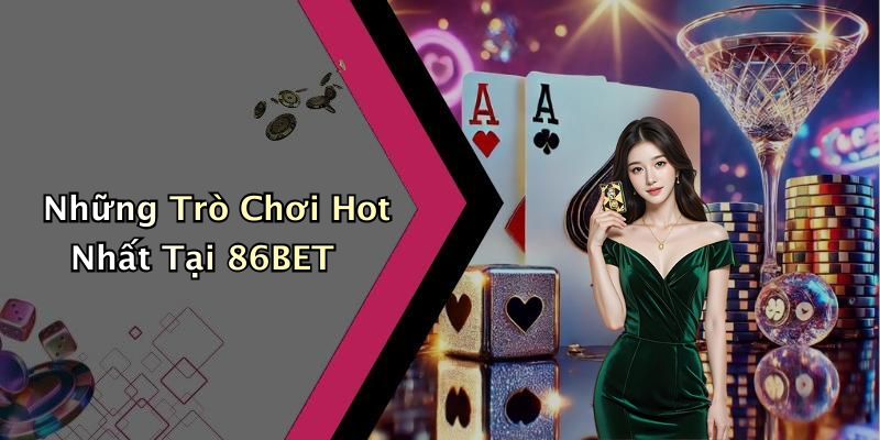 Những Trò Chơi Hot Nhất Tại 86BET