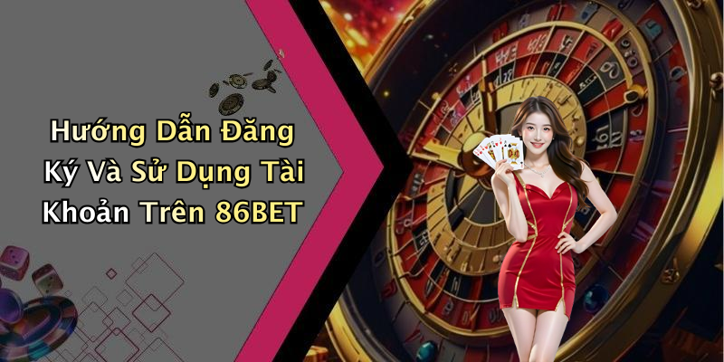 Hướng Dẫn Đăng Ký Và Sử Dụng Tài Khoản Trên 86BET