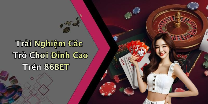 Trải Nghiệm Các Trò Chơi Đỉnh Cao Trên 86BET