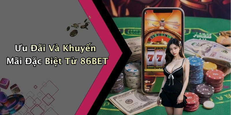 Ưu Đãi Và Khuyến Mãi Đặc Biệt Từ 86BET