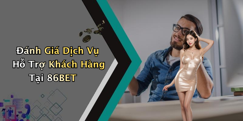 Đánh Giá Dịch Vụ Hỗ Trợ Khách Hàng Tại 86BET