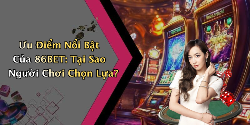 Ưu Điểm Nổi Bật Của 86BET: Tại Sao Người Chơi Chọn Lựa?