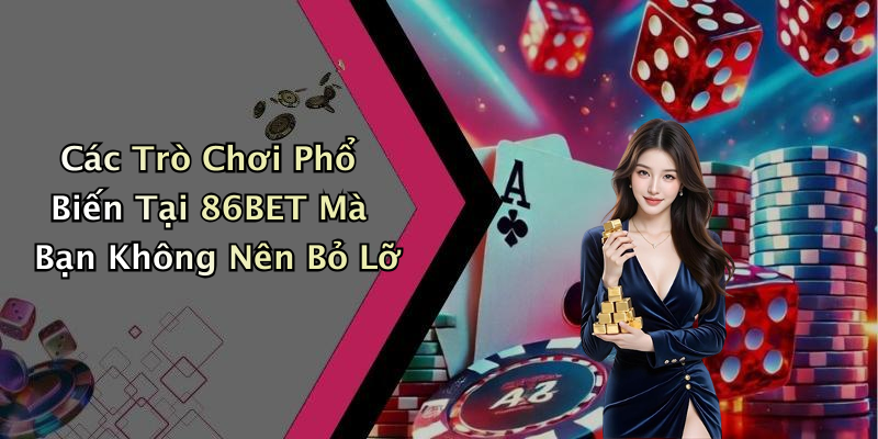 Các Trò Chơi Phổ Biến Tại 86BET Mà Bạn Không Nên Bỏ Lỡ