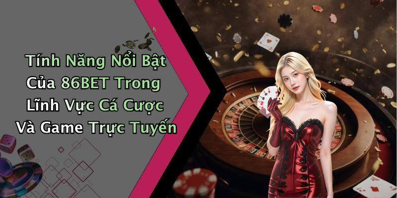 Tính Năng Nổi Bật Của 86BET Trong Lĩnh Vực Cá Cược Và Game Trực Tuyến