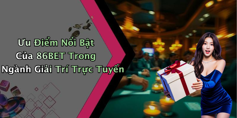 Ưu Điểm Nổi Bật Của 86BET Trong Ngành Giải Trí Trực Tuyến