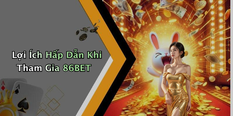 Lợi Ích Hấp Dẫn Khi Tham Gia 86BET