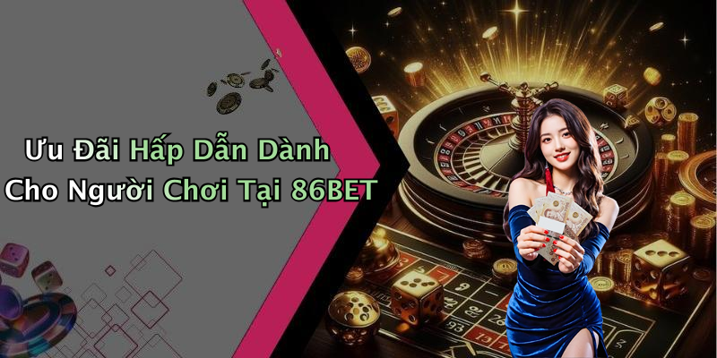 Ưu Đãi Hấp Dẫn Dành Cho Người Chơi Tại 86BET