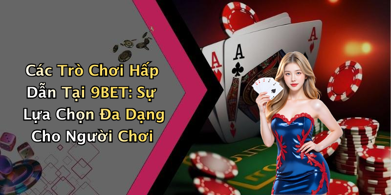 Các Trò Chơi Hấp Dẫn Tại 9BET: Sự Lựa Chọn Đa Dạng Cho Người Chơi