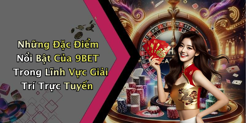 Những Đặc Điểm Nổi Bật Của 9BET Trong Lĩnh Vực Giải Trí Trực Tuyến